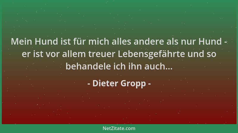 Dieter Gropp - Mein Hund ist für mich alles andere als nur Hund - er ist vor allem treuer Lebensgefährte und so behandele i...