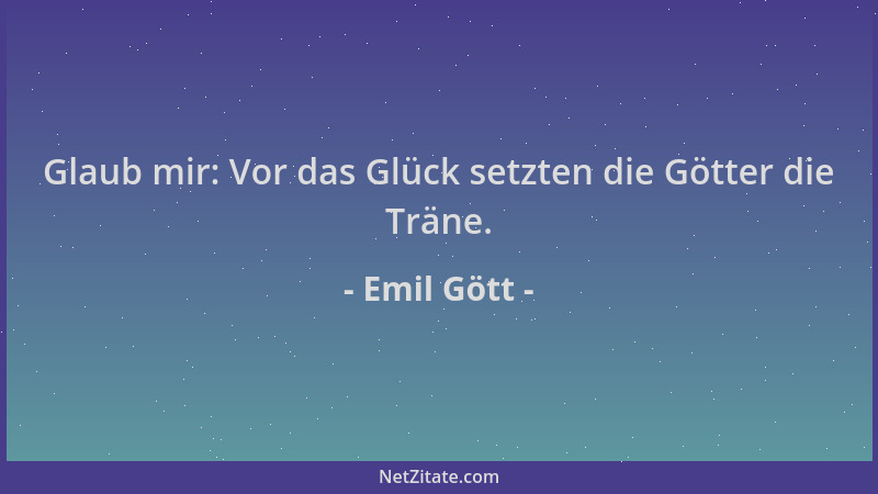 Emil Gött - Glaub mir: Vor das Glück setzten die Götter die Träne....