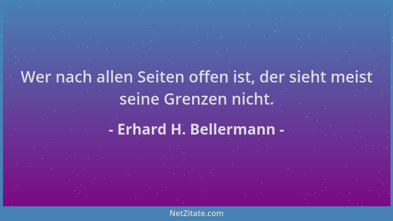Erhard H. Bellermann - Wer nach allen Seiten offen ist, der sieht meist seine Grenzen nicht....