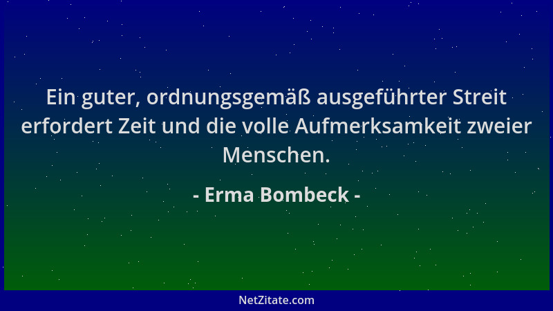 Erma Bombeck - Ein guter, ordnungsgemäß ausgeführter Streit erfordert Zeit und die volle Aufmerksamkeit zweier Menschen....