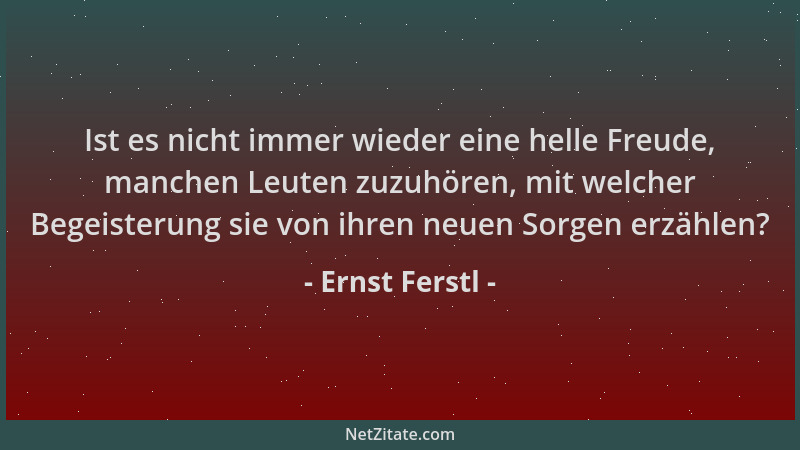 Ernst Ferstl - Ist es nicht immer wieder eine helle Freude, manchen Leuten zuzuhören, mit welcher Begeisterung sie von ihre...