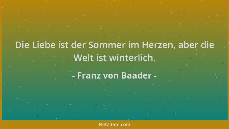 Franz von Baader - Die Liebe ist der Sommer im Herzen, aber die Welt ist winterlich....