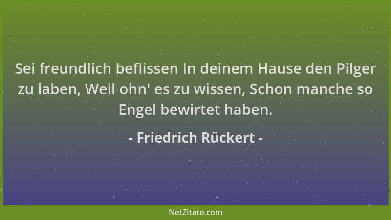 Friedrich Rückert - Sei freundlich beflissen In deinem Hause den Pilger zu laben, Weil ohn ' es zu wissen, Schon manche so E...