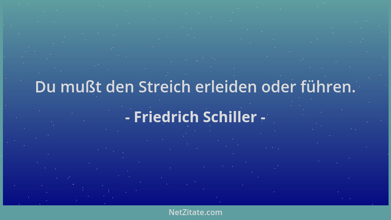 Friedrich Schiller - Du mußt den Streich erleiden oder führen....