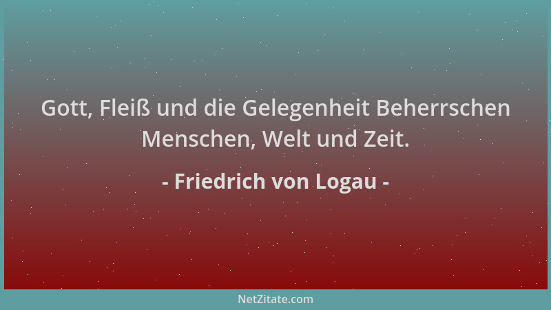 Friedrich von Logau - Gott, Fleiß und die Gelegenheit Beherrschen Menschen, Welt und Zeit....