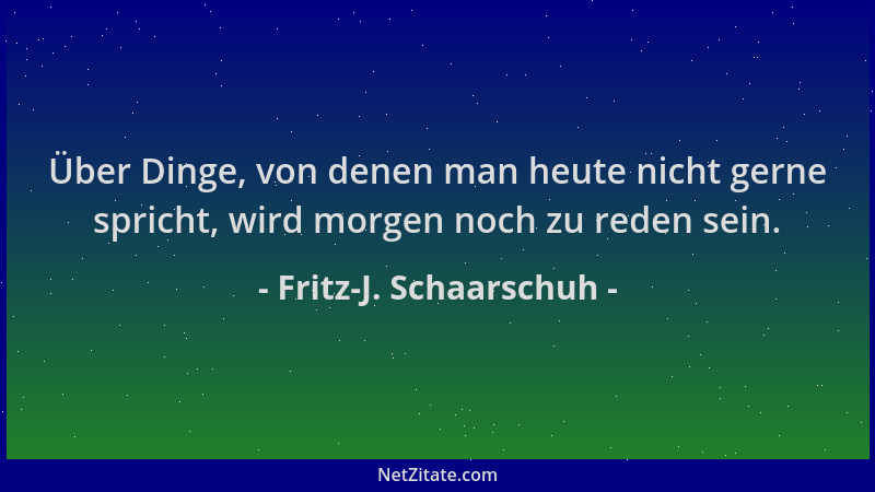 Fritz-J. Schaarschuh - Über Dinge, von denen man heute nicht gerne spricht, wird morgen noch zu reden sein....