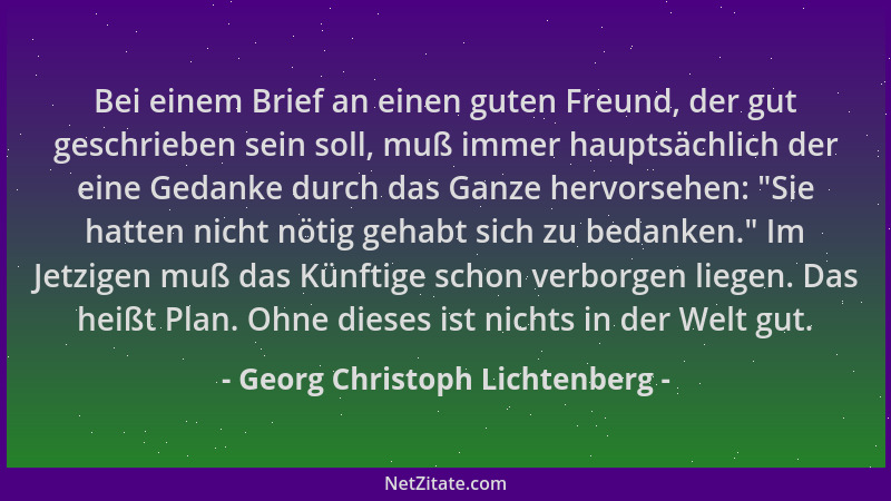 Georg Christoph Lichtenberg - Bei einem Brief an einen guten Freund, der gut geschrieben sein soll, muß immer hauptsächlich...