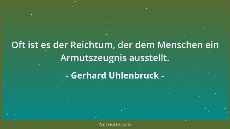 Gerhard Uhlenbruck - Oft ist es der Reichtum, der dem Menschen ein Armutszeugnis ausstellt....