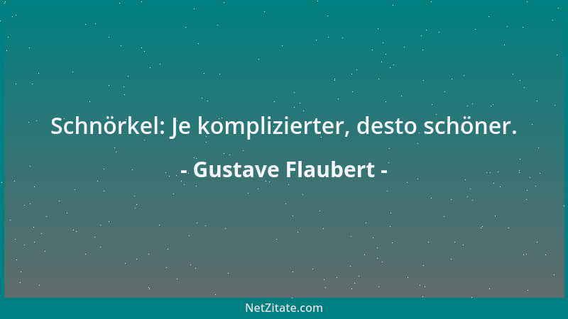 Gustave Flaubert - Schnörkel: Je komplizierter, desto schöner....
