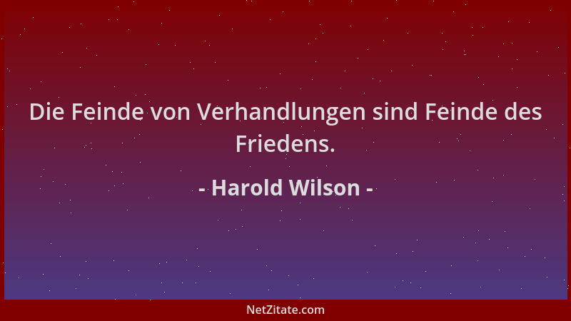 Harold Wilson - Die Feinde von Verhandlungen sind Feinde des Friedens....