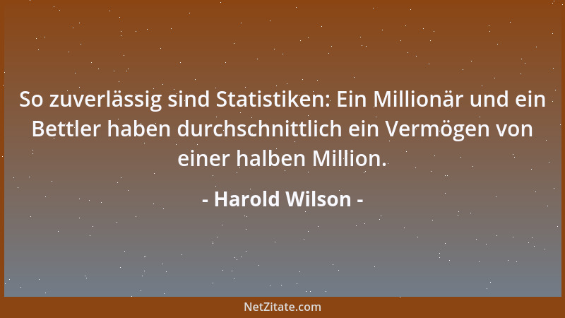 Harold Wilson - So zuverlässig sind Statistiken: Ein Millionär und ein Bettler haben durchschnittlich ein Vermögen von eine...