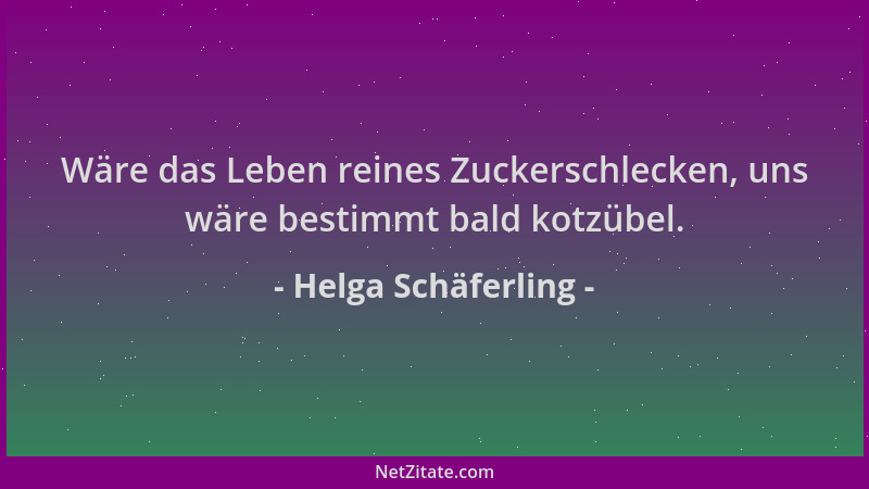 Helga Schäferling - Wäre das Leben reines Zuckerschlecken, uns wäre bestimmt bald kotzübel....