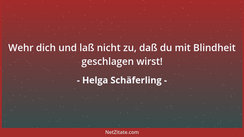 Helga Schäferling - Wehr dich und laß nicht zu, daß du mit Blindheit geschlagen wirst!...