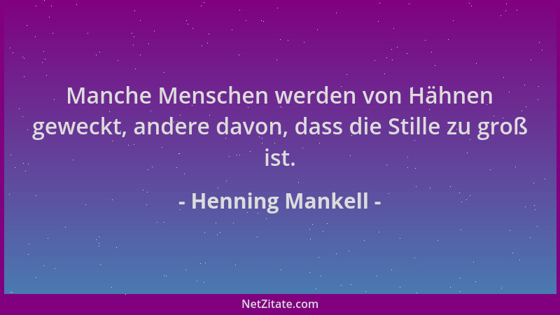 Henning Mankell - Manche Menschen werden von Hähnen geweckt, andere davon, dass die Stille zu groß ist....