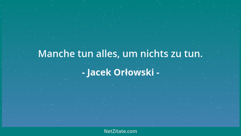 Jacek Orłowski - Manche tun alles, um nichts zu tun....