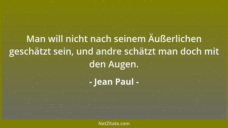 Jean Paul - Man will nicht nach seinem Äußerlichen geschätzt sein, und andre schätzt man doch mit den Augen....