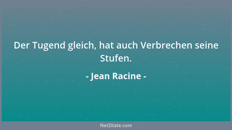 Jean Racine - Der Tugend gleich, hat auch Verbrechen seine Stufen....