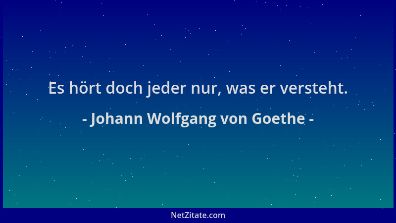 Johann Wolfgang von Goethe - Es hört doch jeder nur, was er versteht....