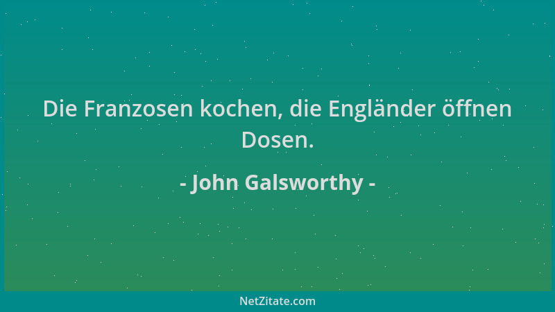 John Galsworthy - Die Franzosen kochen, die Engländer öffnen Dosen....