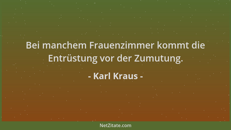 Karl Kraus - Bei manchem Frauenzimmer kommt die Entrüstung vor der Zumutung....