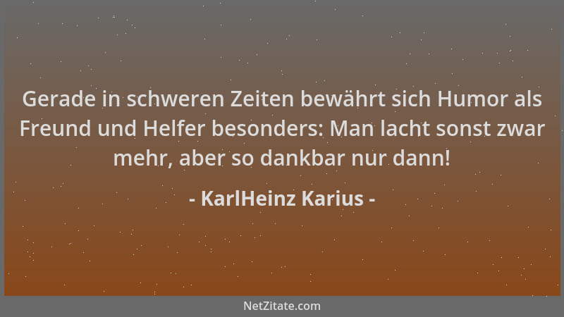 KarlHeinz Karius - Gerade in schweren Zeiten bewährt sich Humor als Freund und Helfer besonders: Man lacht sonst zwar mehr,...