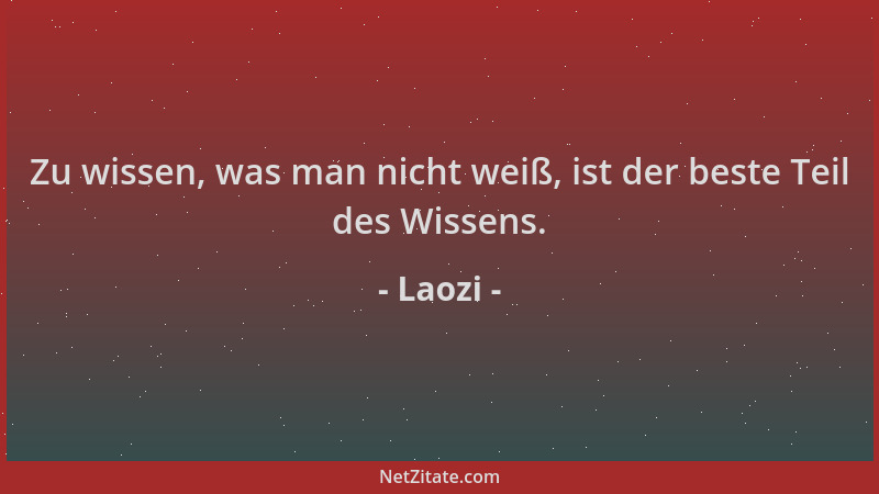 Laozi - Zu wissen, was man nicht weiß, ist der beste Teil des Wissens....