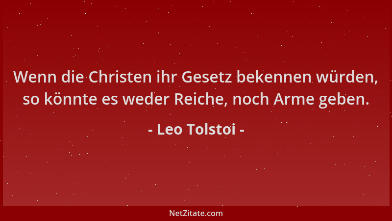 Leo Tolstoi - Wenn die Christen ihr Gesetz bekennen würden, so könnte es weder Reiche, noch Arme geben....