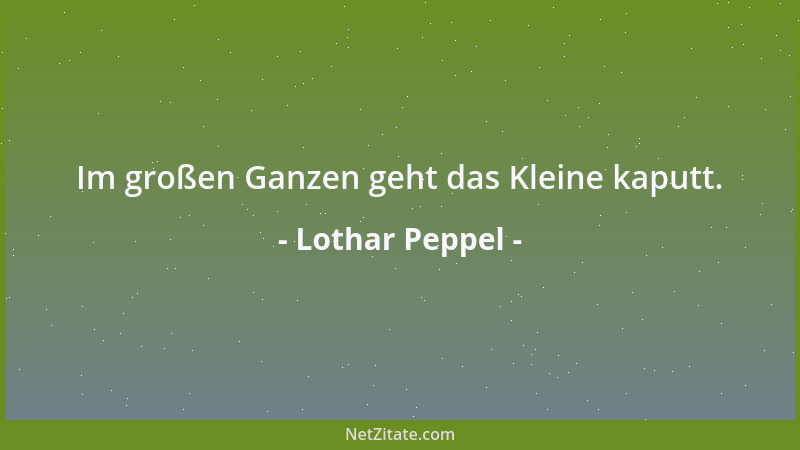 Lothar Peppel - Im großen Ganzen geht das Kleine kaputt....