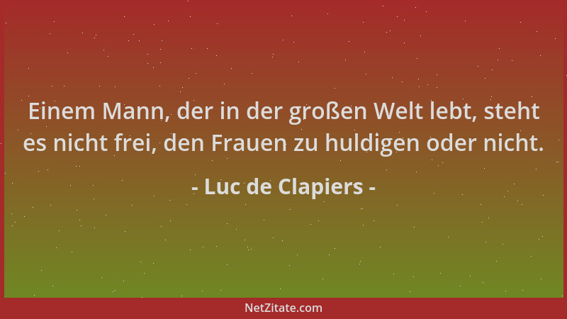 Luc de Clapiers - Einem Mann, der in der großen Welt lebt, steht es nicht frei, den Frauen zu huldigen oder nicht....