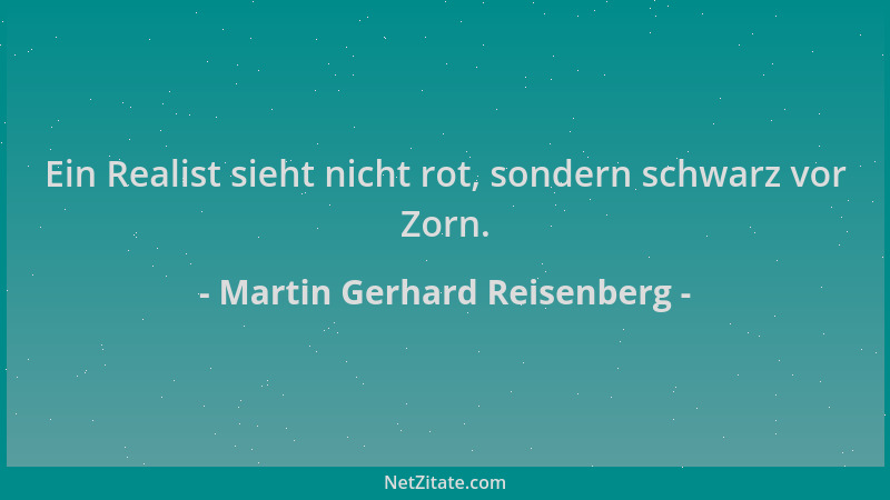 Martin Gerhard Reisenberg - Ein Realist sieht nicht rot, sondern schwarz vor Zorn....