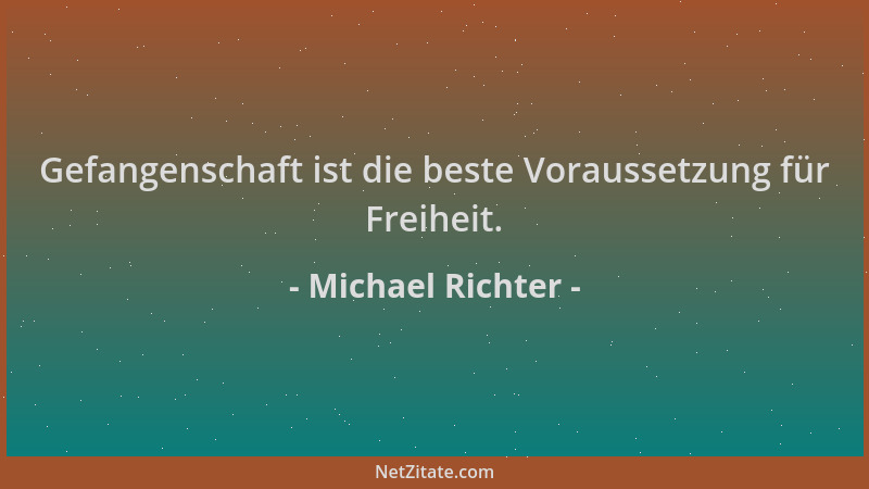 Michael Richter - Gefangenschaft ist die beste Voraussetzung für Freiheit....