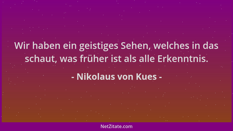 Nikolaus von Kues - Wir haben ein geistiges Sehen, welches in das schaut, was früher ist als alle Erkenntnis....