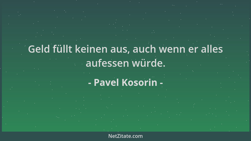 Pavel Kosorin - Geld füllt keinen aus, auch wenn er alles aufessen würde....