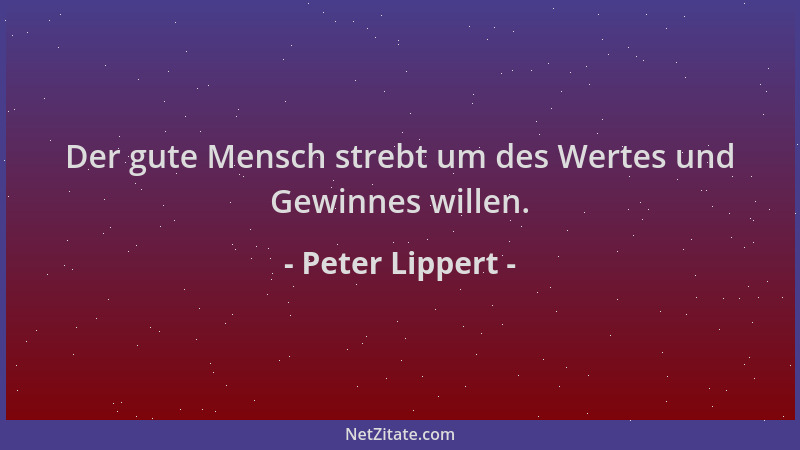 Peter Lippert - Der gute Mensch strebt um des Wertes und Gewinnes willen....