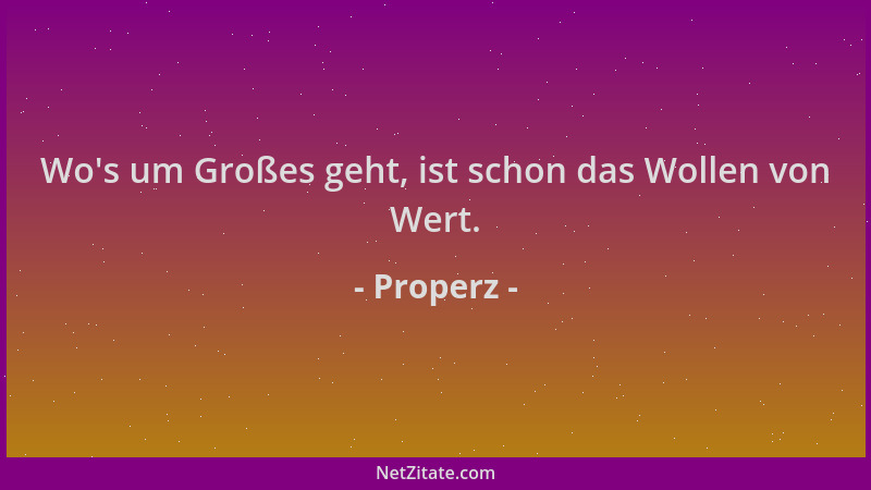 Properz - Wo 's um Großes geht, ist schon das Wollen von Wert....