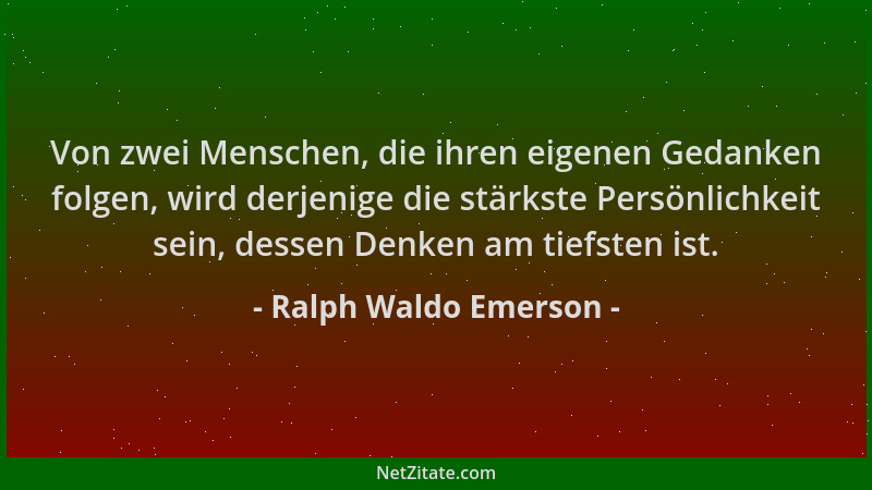 Ralph Waldo Emerson - Von zwei Menschen, die ihren eigenen Gedanken folgen, wird derjenige die stärkste Persönlichkeit sein...