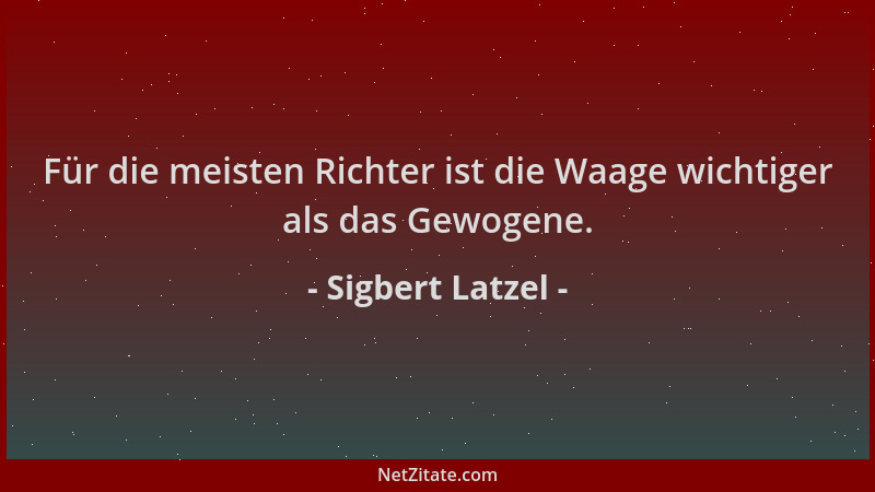 Sigbert Latzel - Für die meisten Richter ist die Waage wichtiger als das Gewogene....