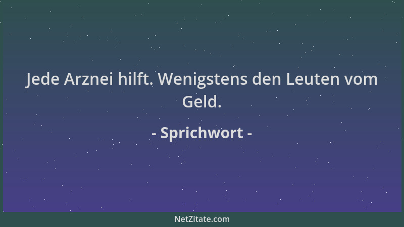 Sprichwort - Jede Arznei hilft. Wenigstens den Leuten vom Geld....