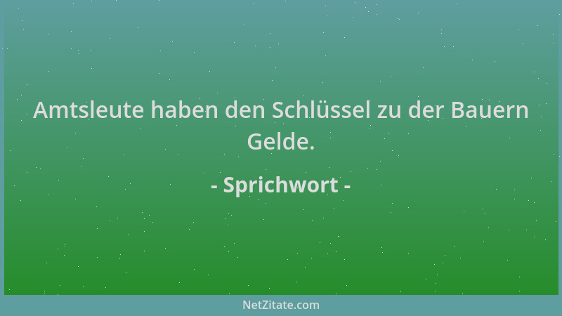 Sprichwort - Amtsleute haben den Schlüssel zu der Bauern Gelde....