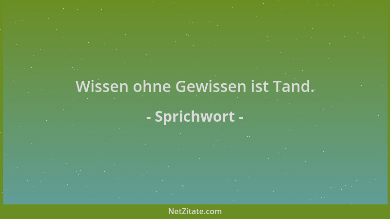 Sprichwort - Wissen ohne Gewissen ist Tand....