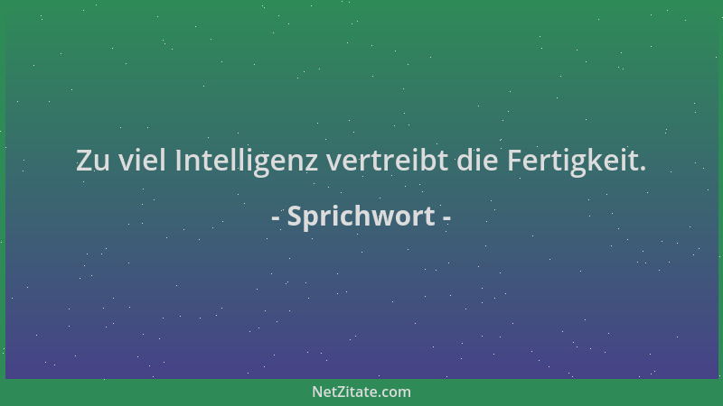 Sprichwort - Zu viel Intelligenz vertreibt die Fertigkeit....