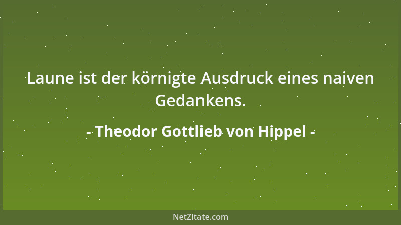 Theodor Gottlieb von Hippel - Laune ist der körnigte Ausdruck eines naiven Gedankens....
