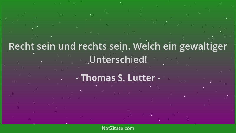 Thomas S. Lutter - Recht sein und rechts sein. Welch ein gewaltiger Unterschied!...