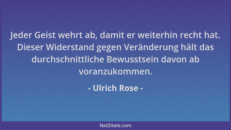Ulrich Rose - Jeder Geist wehrt ab, damit er weiterhin recht hat. Dieser Widerstand gegen Veränderung hält das durchschnitt...