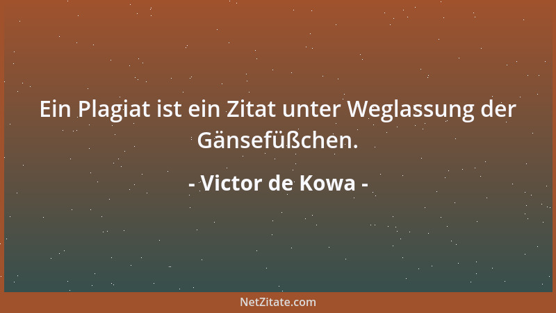 Victor de Kowa - Ein Plagiat ist ein Zitat unter Weglassung der Gänsefüßchen....