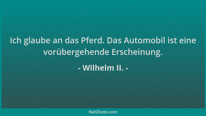 Wilhelm II. - Ich glaube an das Pferd. Das Automobil ist eine vorübergehende Erscheinung....