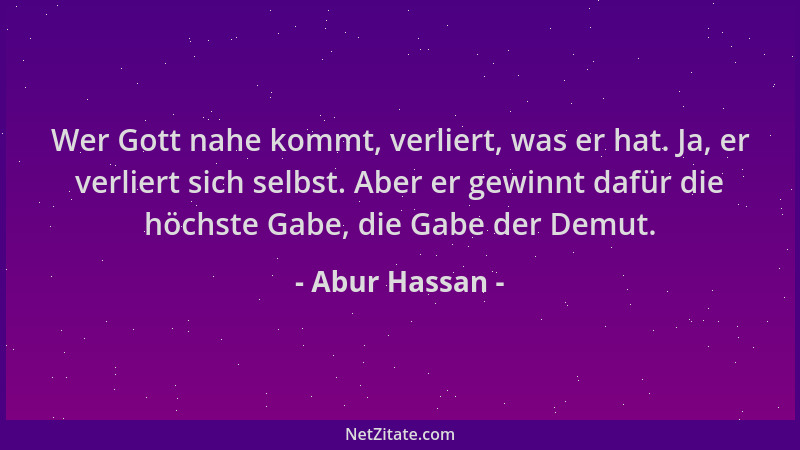 Abur Hassan - Wer Gott nahe kommt, verliert, was er hat. Ja, er verliert sich selbst. Aber er gewinnt dafür die höchste Gab...