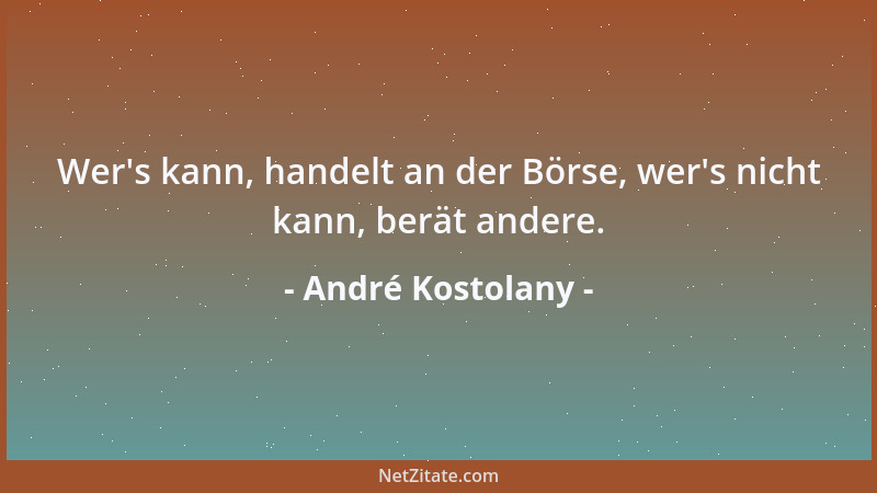 André Kostolany - Wer 's kann, handelt an der Börse, wer 's nicht kann, berät andere....