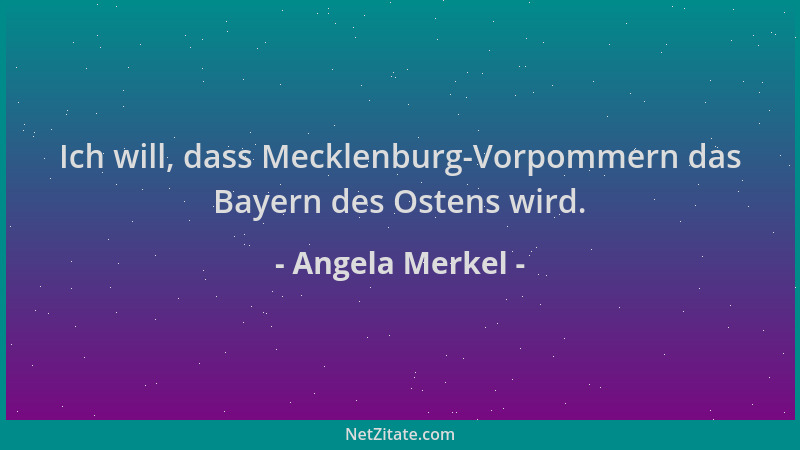 Angela Merkel - Ich will, dass Mecklenburg-Vorpommern das Bayern des Ostens wird....