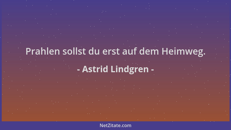 Astrid Lindgren - Prahlen sollst du erst auf dem Heimweg....
